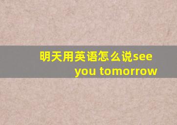 明天用英语怎么说see you tomorrow